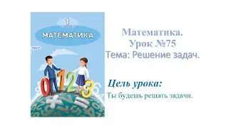 Математика. 1 класс Урок № 75. Тема: Решение задач.