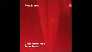 Craig Armstrong + Scott Fraser - Rosa Morta