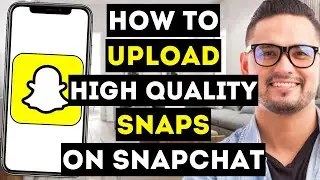 How To Upload High Quality Snaps On Snapchat - Full Guide
