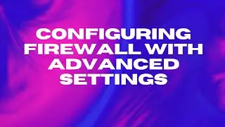 Setting up Windows Firewall with Advanced Settings