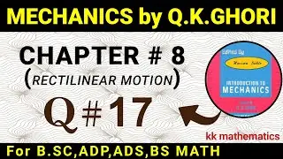 MECHANICS BY Q .K GHORI | CHAPTER # 8 | (RECTILINEAR MOTION) | QUESTION 17 | @kkmathematics670