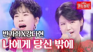 반가희X강다현 - 나에게 당신 밖에｜불타는 장미단 51회