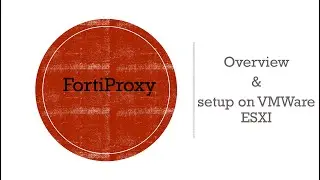 FortiProxy Overview & Setup on EXSI