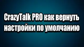 CrazyTalk PRO как вернуть настройки по умолчанию