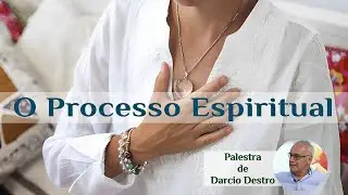 "O PROCESSO ESPIRITUAL"   (Palestrante: Darcio Destro)