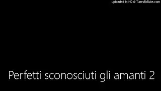 Perfetti sconosciuti gli amanti seconda parte.