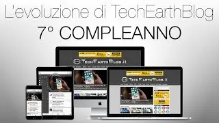L’evoluzione di TechEarthBlog 7º COMPLEANNO