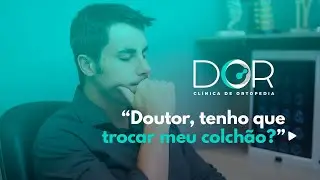 “Doutor, tenho que trocar meu colchão?