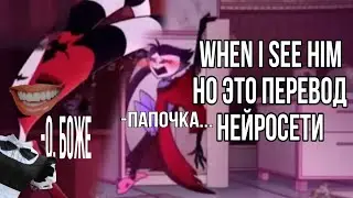НЕЙРОСЕТЬ ПЕРЕВЕЛА WHEN I SEE HIM