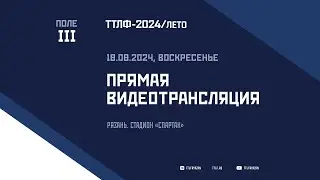 ТТЛФ. Live - 18.08.2024. Поле III