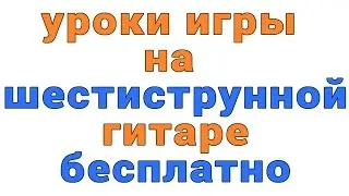 уроки игры на шестиструнной гитаре бесплатно