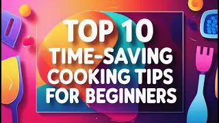 Top 10 Time Saving Cooking Tips for Beginners