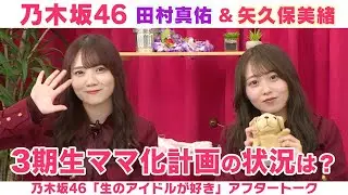 【乃木坂46】田村真佑＆矢久保美緒　3期生ママ化計画の進捗＆夜ふかし卒業したい！「生のアイドルが好き」アフタートーク