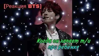 [Реакция BTS] Когда он лапает т/и при ребёнке