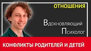 Бесконечные КОНФЛИКТЫ между РОДИТЕЛЯМИ И ДЕТЬМИ. Что делать?