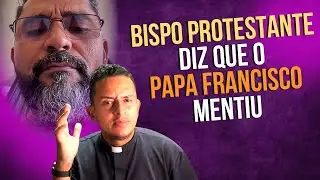 BISPO PROTESTANTE DIZ QUE O PAPA FRANCISCO MENTIU