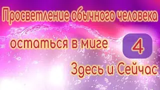 Просветление. Остаться в миге Здесь и Сейчас (4)