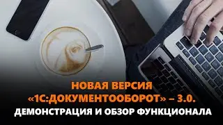 Вебинар «Новая версия «1С:Документооборот» – 3.0 Демонстрация и обзор функционала
