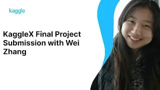 KaggleX Final Project Presentations with Wei Zhang | Kaggle