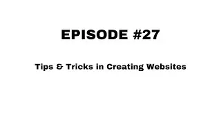 Episode #27  Tips & Tricks in Creating Websites