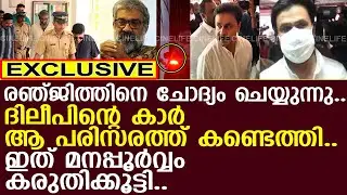 രഞ്ജിത്തിന് ചോദ്യം ചെയ്യുന്ന പരിസരത്ത് ദിലീപിന്റെ കാർ കണ്ടെത്തി..! l Director Ranjith