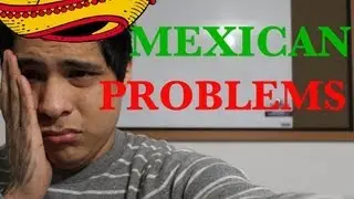 Mexican Problems!!