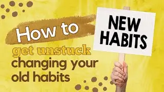 How To Get Unstuck Changing Your Old Habits