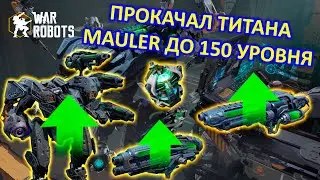ПРОКАЧАЛ ТИТАНА MAULER ДО 150 УРОВНЯ ДЛЯ ЛИДЕРБОРДА | War Robots | MG