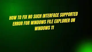How to Fix No Such Interface Supported Error for Windows File Explorer on Windows 11