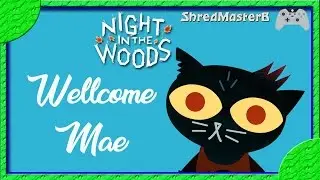 WELCOME MAE | NIGHT IN THE WOODS - PART 1