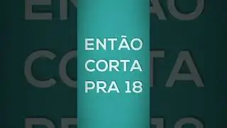 então corta prá 18 2022