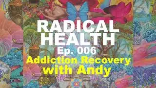 Addiction Recovery with Andy | RADICAL HEALTH ep. 006