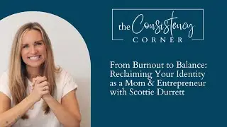 A Mom's Guide to Thriving in Business and Life with Scottie Durrett | The Consistency Corner