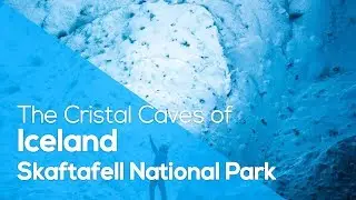 THE CRYSTAL CAVES OF ICELAND: SKAFTAFELL NATIONAL PARK