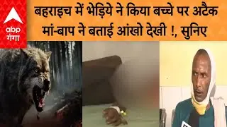 Wolf Attack in Behraich: बच्चे के माता पिता ने बताया, भेड़िये ने कैसे किया मासूम पर अटैक