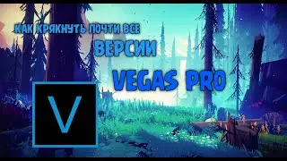КАК КРЯКНУТЬ ПОЧТИ ВСЕ ВЕРСИИ Vegas Pro
