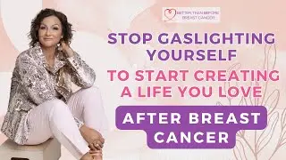 #383 Stop Gaslighting Yourself to Start Creating a Life You Love After Breast Cancer