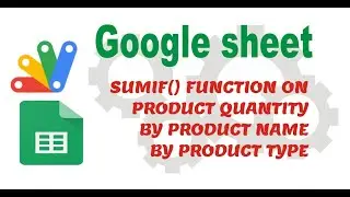 GOOGLE SHEET'S FUNCTON - SUMIF() - PRODUCT QUANTITY BY PRODUCT NAME BY PRODUCT TYPE