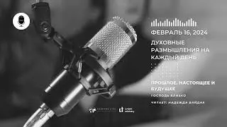 16 Февраля | Духовные Размышления на Каждый День | Прошлое, настоящее и будущее