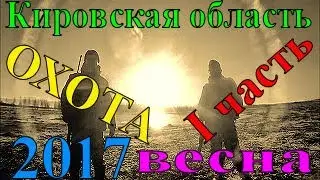 I-ЧАСТЬ          ОХОТА 2017 ВЕСНА (43 rus) Кировская область      I-ЧАСТЬ