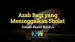 Azab Allah bagi yang meninggalkan sholat - Ustadz Khalid Walid, Lc