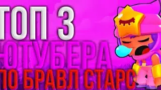 ТОП 3 ЮТУБЕРА ПО БРАВЛ СТАРС!