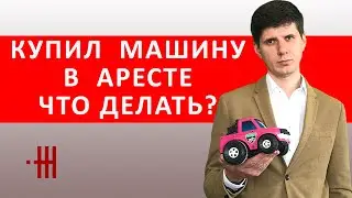 КУПИЛ МАШИНУ В АРЕСТЕ, ЧТО ДЕЛАТЬ?