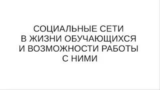 Социальные сети в жизни обучающихся и возможности работы с ними