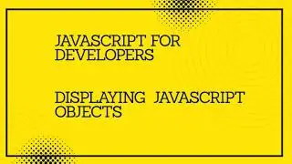 JavaScript for developers || Displaying JavaScript Objects  