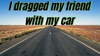 I Dragged My Friend With My Car