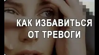 Как избавиться от тревоги и страха