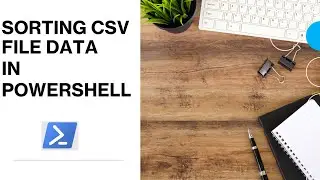 PowerShell - Sorting CSV File Data  | How to sort CSV File data in PowerShell