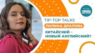 Tip-Top Talks: Китайский – новый английский? Полина Дралова