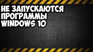 НЕ ЗАПУСКАЮТСЯ ПРОГРАММЫ WINDOWS 10